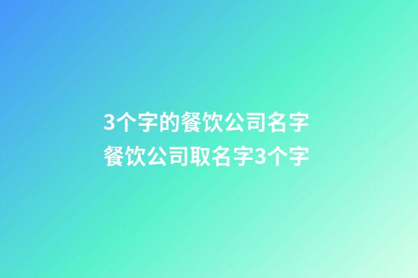 3个字的餐饮公司名字 餐饮公司取名字3个字-第1张-公司起名-玄机派